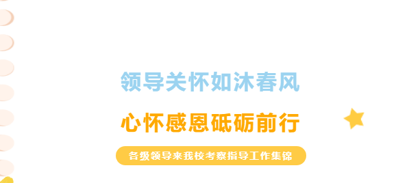 領導關懷如沐春風，心懷感恩砥礪前行-各級領導來我校考察指導工作集錦