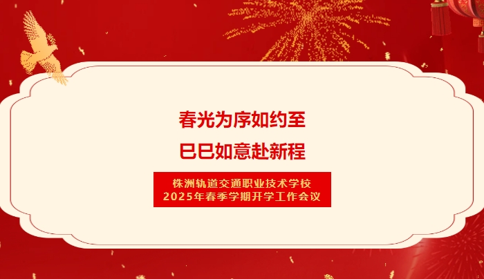 春光為序如約至 巳巳如意赴新程-株洲軌道交通職業(yè)技術(shù)學(xué)校2025年春季學(xué)期開(kāi)學(xué)工作會(huì)議